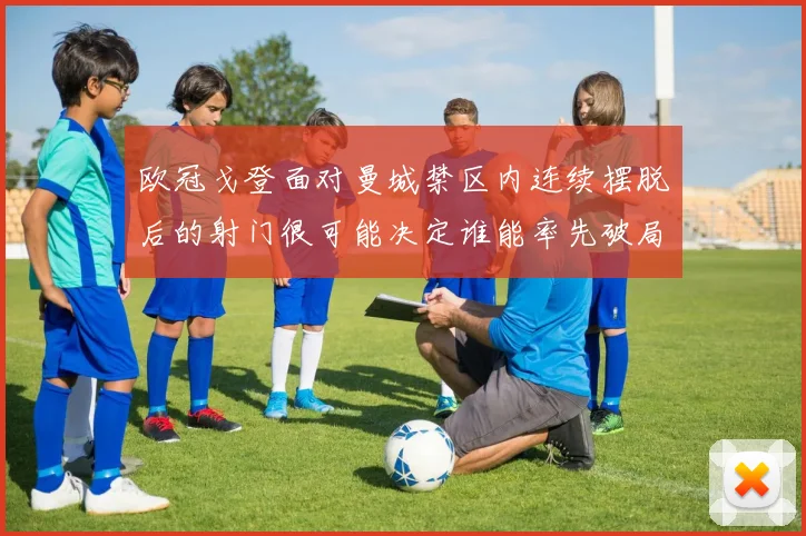 欧冠戈登面对曼城禁区内连续摆脱后的射门很可能决定谁能率先破局