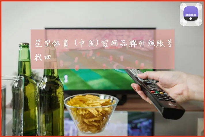星空体育 (中国)官网品牌升级账号找回