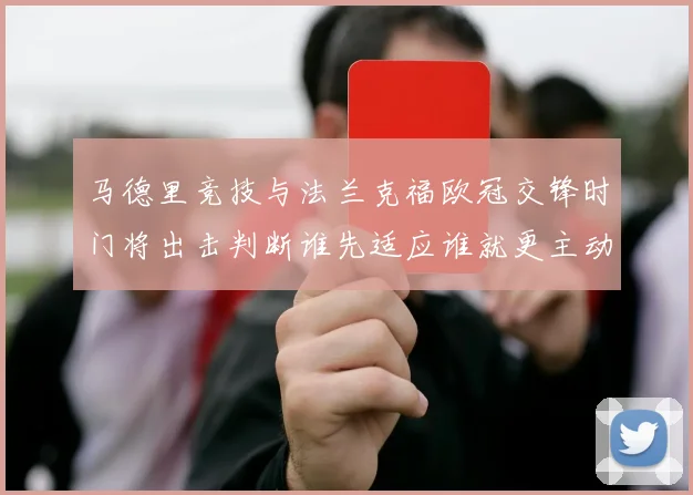 马德里竞技与法兰克福欧冠交锋时门将出击判断谁先适应谁就更主动