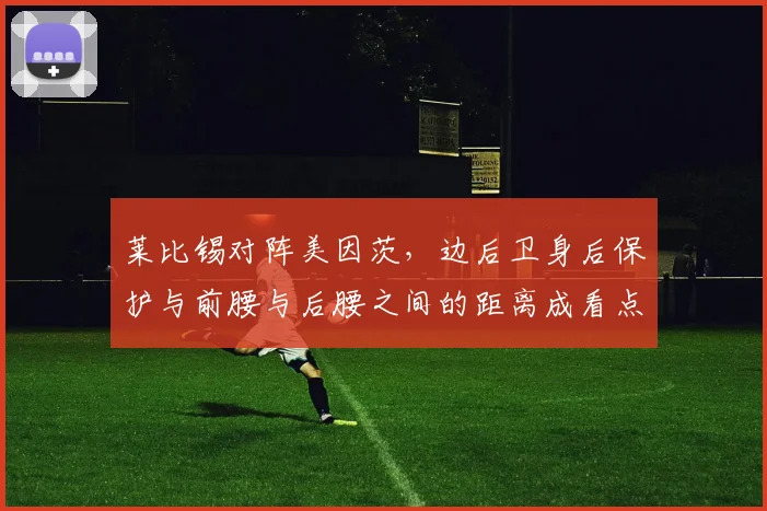 莱比锡对阵美因茨,边后卫身后保护与前腰与后腰之间的距离成看点