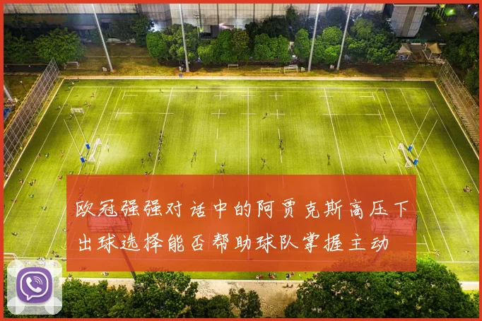 欧冠强强对话中的阿贾克斯高压下出球选择能否帮助球队掌握主动