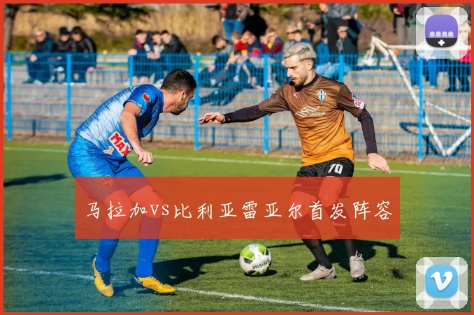 马拉加vs比利亚雷亚尔首发阵容