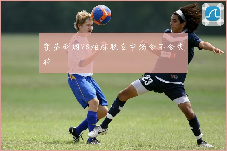 霍芬海姆vs柏林联合中场会不会失控